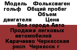  › Модель ­ Фольксваген гольф › Общий пробег ­ 420 000 › Объем двигателя ­ 2 › Цена ­ 165 000 - Все города Авто » Продажа легковых автомобилей   . Карачаево-Черкесская респ.,Черкесск г.